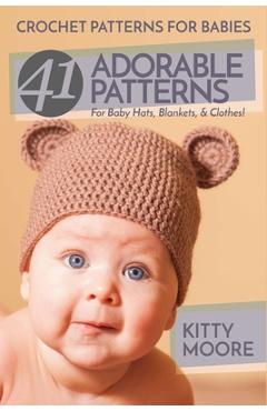 Crochet Patterns For Babies (2nd Edition): 41 Adorable Patterns For Baby Hats, Blankets, & Clothes! - Kitty Moore