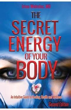 The Secret Energy of Your Body: An Intuitive Guide to Healing, Health and Wellness, 2nd Edition - Irina Y. Webster