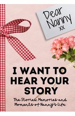 Dear Nanny. I Want To Hear Your Story: A Guided Memory Journal to Share The Stories, Memories and Moments That Have Shaped Nanny\'s Life 7 x 10 inch - The Life Graduate Publishing Group