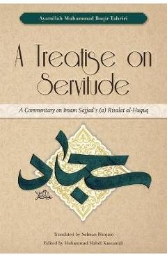 A Treatise on Servitude: A Commentary on Imam Sajjad\'s Risalat al-Huquq - Ayatullah Muhammad Baqir Tahriri