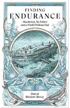 Finding Endurance: Shackleton, My Father and a World Without End - Darrel Bristow-bovey