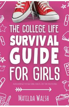 The College Life Survival Guide for Girls A Graduation Gift for High School Students, First Years and Freshmen - Matilda Walsh