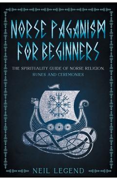 Norse Paganism: The Spirituality Guide of Norse Religion, Runes and Ceremonies - Neil Legend