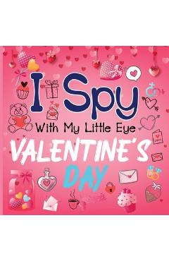 I Spy With My Little Eye Valentine\'s Day: A Cute Activity Book for Toddlers and Preschoolers To Learn The Alphabet A-Z Perfect Gift for 2-5 Year Olds - Alison Simmons