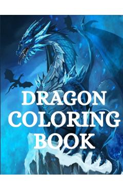 Dragon Coloring Book: For Men and Women with Mythological Creatures Relaxation and Stress Relieving with over +40 High Quality Beautiful Man - Nikolas Parker