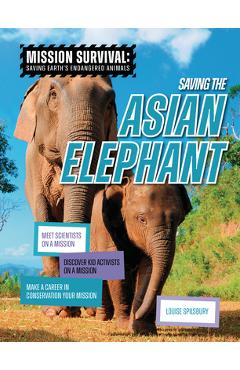 Saving the Asian Elephant: Meet Scientists on a Mission, Discover Kid Activists on a Mission, Make a Career in Conservation Your Mission - Louise A. Spilsbury