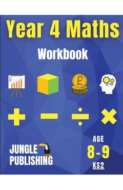Year 4 Maths Workbook: Addition and Subtraction, Times Tables, Fractions, Measurement, Geometry, Telling the Time and Statistics for 8-9 Year - Jungle Publishing U. K.