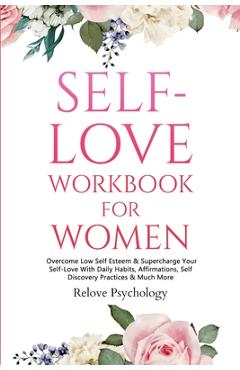 Self-Love Workbook for Women: Overcome Low Self Esteem & Supercharge Your Self-Love With Daily Habits, Affirmations, Self Discovery Practices & Much - Relove Psychology