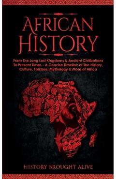 African History: Explore The Amazing Timeline of The World's Richest Continent - The History, Culture, Folklore, Mythology & More of Af - History Brought Alive