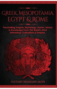 Greek, Mesopotamia, Egypt & Rome: Fascinating Insights, Mythology, Stories, History & Knowledge From The World's Most Interesting Civilizations & Empi - History Brought Alive