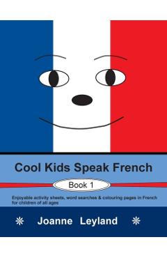 Cool Kids Speak French - Book 1: Enjoyable activity sheets, word searches & colouring pages in French for children of all ages - Joanne Leyland