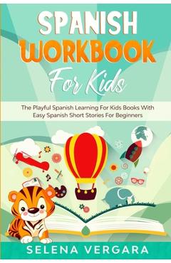 Spanish Workbook For Kids: The Playful Spanish Learning For Kids Books With Easy Spanish Short Stories For Beginners - Selena Vergara