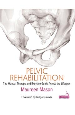 Pelvic Rehabilitation: The Manual Therapy and Exercise Guide Across the Lifespan - Maureen Mason