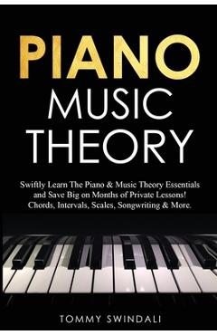 Piano Music Theory: Swiftly Learn The Piano & Music Theory Essentials and Save Big on Months of Private Lessons! Chords, Intervals, Scales - Tommy Swindali