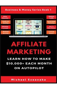 Affiliate Marketing: Learn How to Make $10,000+ Each Month on Autopilot. - Michael Ezeanaka