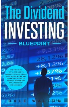 The Dividend Investing Blueprint: The Only Guide You'll Ever Need to Dominate The Stock Market, Build Passive Income, and Cashflow Your Way to Financi - Dale Walton
