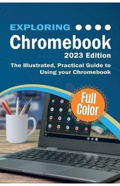 Exploring Chromebook - 2023 Edition: The Illustrated, Practical Guide to using Chromebook - Kevin Wilson