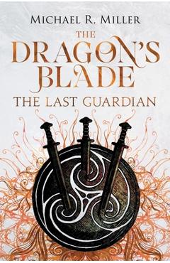 The Dragon\'s Blade: The Last Guardian - Michael R. Miller