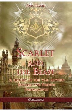 Scarlet and the Beast I: A history of the war between English and French Freemasonry - John Daniel