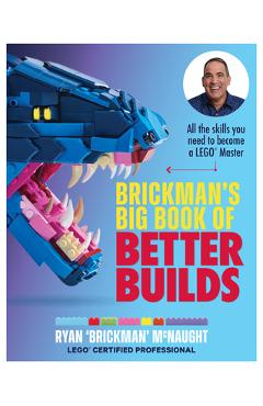 Brickman\'s Big Book of Better Builds: All the Skills You Need to Become a Lego(r) Master - Ryan Mcnaught