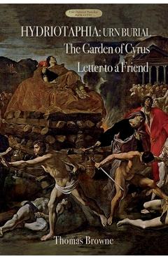 Hydriotaphia (Urn Burial); The Garden of Cyrus; Letter To A Friend: Thomas Browne\'s three most famous works - Thomas Browne