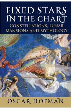 Fixed Stars in the Chart: Constellations, Lunar Mansions and Mythology - Oscar Hofman