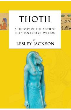 Thoth: The History of the Ancient Egyptian God of Wisdom - Lesley Jackson