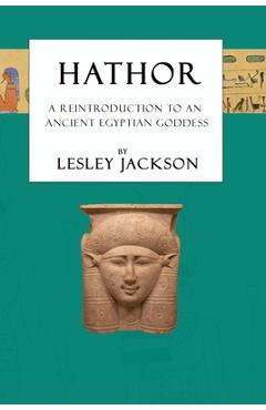 Hathor: A Reintroduction to an Ancient Egyptian Goddess - Lesley Jackson