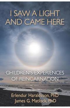 I Saw A Light And Came Here: Children\'s Experiences of Reincarnation - Erlendur Haraldsson