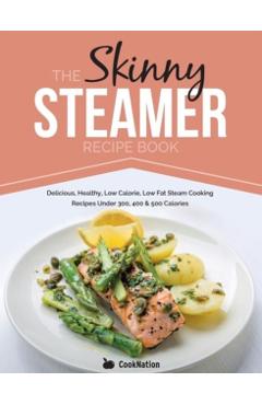The Skinny Steamer Recipe Book: Delicious Healthy, Low Calorie, Low Fat Steam Cooking Recipes Under 300, 400 & 500 Calories - Cooknation