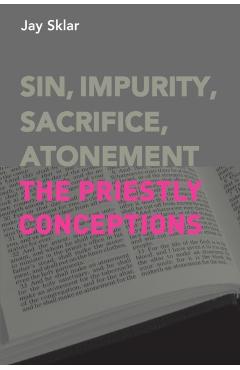 Sin, Impurity, Sacrifice, Atonement: The Priestly Conceptions - Jay Sklar
