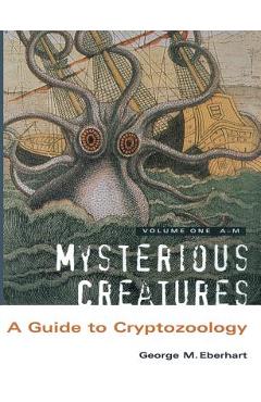 Mysterious Creatures: A Guide to Cryptozoology - Volume 1 - George M. Eberhart