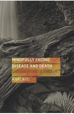 Mindfully Facing Disease and Death: Compassionate Advice from Early Buddhist Texts - Bhikkhu Analayo