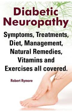 Diabetic Neuropathy. Diabetic Neuropathy Symptoms, Treatments, Diet, Management, Natural Remedies, Vitamins and Exercises All Covered. - Robert Rymore