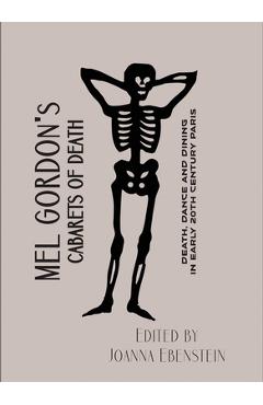Cabarets of Death: Death, Dance and Dining in Early Twentieth-Century Paris - Mel Gordon