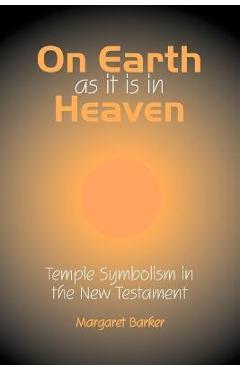 On Earth as it is in Heaven: Temple Symbolism in the New Testament - Margaret Barker