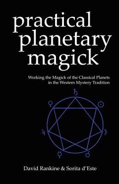 Practical Planetary Magick: Working the Magick of the Classical Planets in the Western Esoteric Tradition - Sorita D\'este