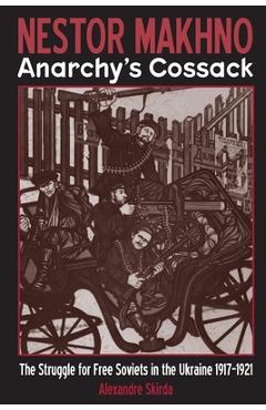 Nestor Makhno--Anarchy\'s Cossack: The Struggle for Free Soviets in the Ukraine 1917-1921 - Alexandre Skirda