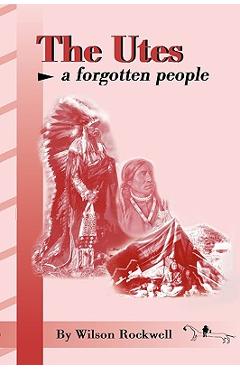 The Utes: A Forgotten People - Wilson Rockwell