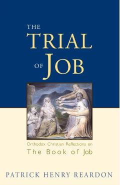 Trial of Job: Orthodox Christian Reflections on the Book of Job - Patrick Henry Reardon