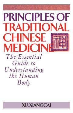 Principles of Traditional Chinese Medicine: The Essential Guide to Understanding the Human Body - Xu Xiangcai