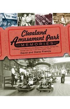 Cleveland Amusement Park Memories: A Nostalgic Look Back at Euclid Beach Park, Puritas Springs Park, Geauga Lake Park, and Other Classic Parks - David Francis