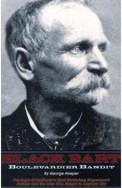 Black Bart: Boulevardier Bandit: The Saga of California's Most Mysterious Stagecoach Robber and the Men Who Sought to Capture Him - George Hoeper