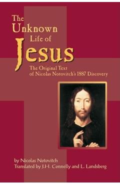 The Unknown Life of Jesus: The Original Text of Nicolas Notovich\'s 1887 Discovery - Nicolas Notovitch