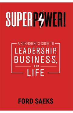 Superpower!: A Superhero\'s Guide to Leadership, Business, and Life - Ford Saeks