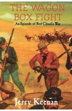 The Wagon Box Fight: An Episode of Red Cloud's War - Jerry Keenan