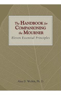 The handbook for companioning the mourner: eleven essential principles - alan d. wolfelt