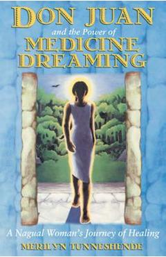 Don Juan and the Power of Medicine Dreaming: A Nagual Woman\'s Journey of Healing - Merilyn Tunneshende
