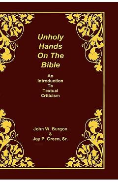 Unholy Hands on the Bible: An Introduction to Textual Criticism - Dean J. Burgon