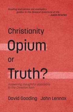 Christianity: Opium or Truth?: Answering Thoughtful Objections to the Christian Faith - John C. Lennox